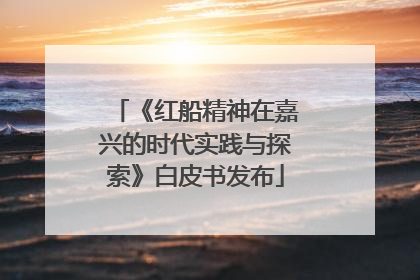 《红船精神在嘉兴的时代实践与探索》白皮书发布