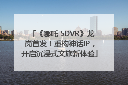 《哪吒 5DVR》龙岗首发！重构神话IP，开启沉浸式文旅新体验