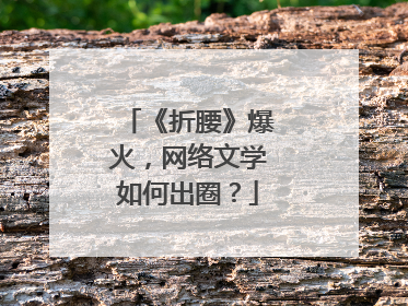 《折腰》爆火，网络文学如何出圈？