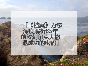 《档案》为您深度解析85年前敦刻尔克大撤退成功的密码