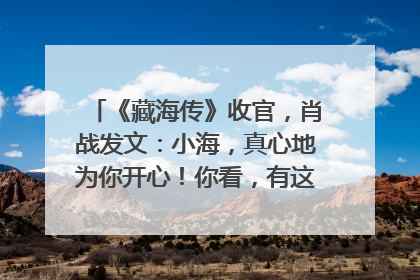 《藏海传》收官，肖战发文：小海，真心地为你开心！你看，有这么多人懂你！