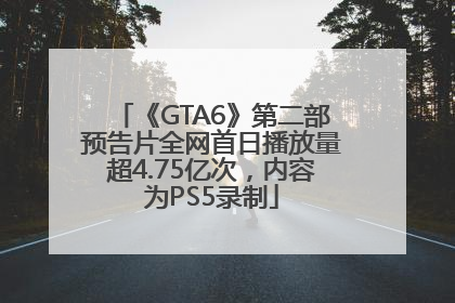 《GTA6》第二部预告片全网首日播放量超4.75亿次，内容为PS5录制