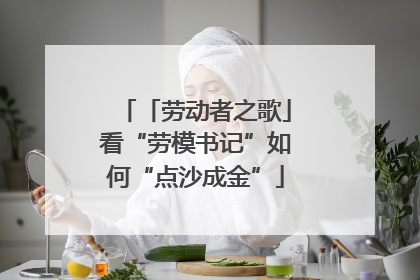 「劳动者之歌」看“劳模书记”如何“点沙成金”