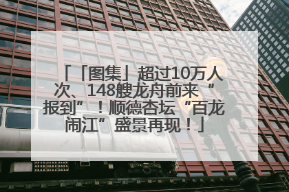 「图集」超过10万人次、148艘龙舟前来“报到”！顺德杏坛“百龙闹江”盛景再现！