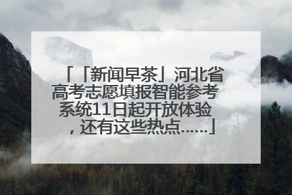 「新闻早茶」河北省高考志愿填报智能参考系统11日起开放体验，还有这些热点……