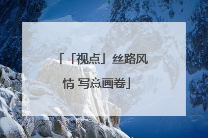 「视点」丝路风情 写意画卷