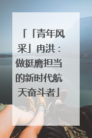 「青年风采」冉洪：做挺膺担当的新时代航天奋斗者