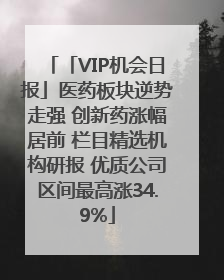 「VIP机会日报」医药板块逆势走强 创新药涨幅居前 栏目精选机构研报 优质公司区间最高涨34.9%