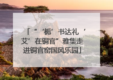 “‘栀’书达礼‘艾’在铜官”雅集走进铜官窑国风乐园