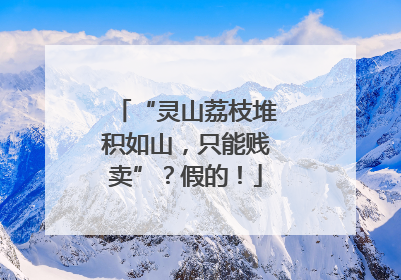 “灵山荔枝堆积如山，只能贱卖”？假的！