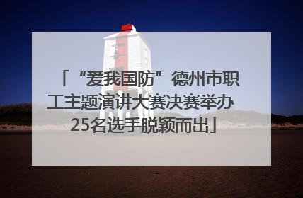 “爱我国防”德州市职工主题演讲大赛决赛举办 25名选手脱颖而出
