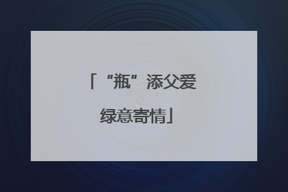 “瓶”添父爱 绿意寄情