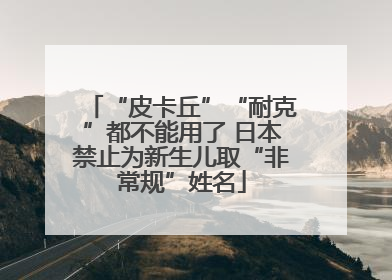 “皮卡丘”“耐克”都不能用了 日本禁止为新生儿取“非常规”姓名