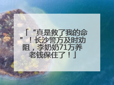 “真是救了我的命”！长沙警方及时劝阻，李奶奶71万养老钱保住了！