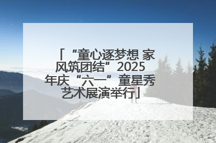 “童心逐梦想 家风筑团结”2025年庆“六一”童星秀艺术展演举行