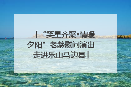 “笑星齐聚•情暖夕阳”老龄慰问演出走进乐山马边县