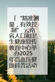 “精准测量，有效控制” 云南省人口和卫生健康宣传教育中心举办2025年高血压健康科普活动