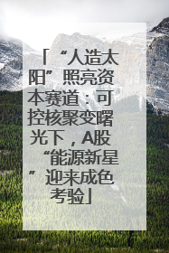 “人造太阳”照亮资本赛道:可控核聚变曙光下,A股“能源新星”迎来成色考验