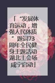 “发展体育运动，增强人民体质”题词73周年全民健身主题活动湖北主会场咸宁启动