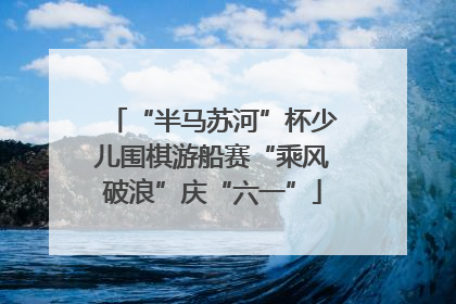 “半马苏河”杯少儿围棋游船赛“乘风破浪”庆“六一”