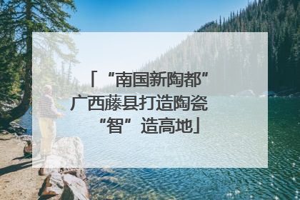“南国新陶都”广西藤县打造陶瓷“智”造高地