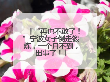 “再也不敢了！”宁波女子倒走锻炼，一个月不到，出事了！