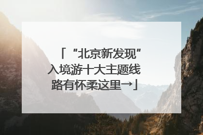 “北京新发现”入境游十大主题线路有怀柔这里→
