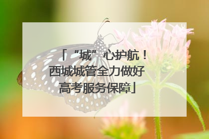 “城”心护航！西城城管全力做好高考服务保障