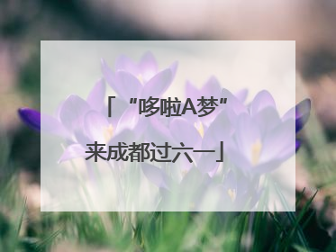 “哆啦A梦”来成都过六一