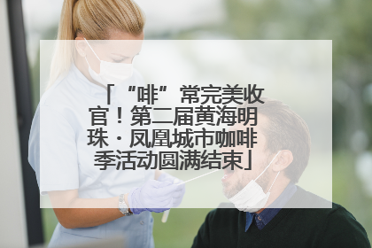 “啡”常完美收官！第二届黄海明珠・凤凰城市咖啡季活动圆满结束