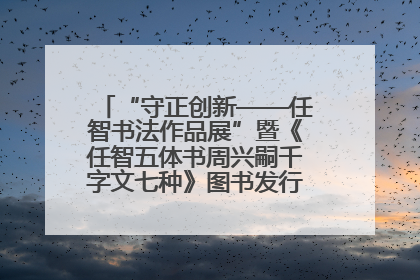 “守正创新——任智书法作品展”暨《任智五体书周兴嗣千字文七种》图书发行仪式在京举