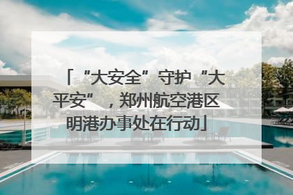 “大安全”守护“大平安”，郑州航空港区明港办事处在行动