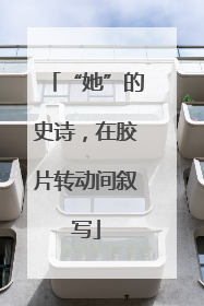 “她”的史诗，在胶片转动间叙写