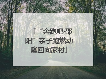 “奔跑吧·邵阳”亲子跑燃动隆回向家村