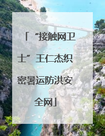 “接触网卫士”王仁杰织密暑运防洪安全网
