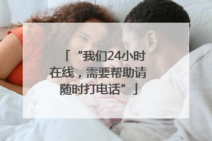 “我们24小时在线，需要帮助请随时打电话”