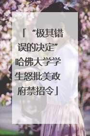 “极其错误的决定”哈佛大学学生怒批美政府禁招令