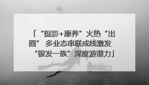 “摄影+康养”火热“出圈” 多业态串联成线激发“银发一族”深度游潜力