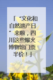 “文化和自然遗产日”来啦，四川这些爆火博物馆门票半价！