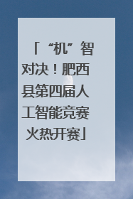 “机”智对决！肥西县第四届人工智能竞赛火热开赛