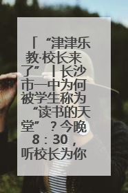 “津津乐教·校长来了”丨长沙市一中为何被学生称为“读书的天堂”？今晚8：30，听校长为你揭秘背后的秘密