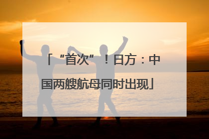 “首次”！日方：中国两艘航母同时出现