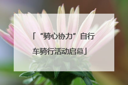 “骑心协力”自行车骑行活动启幕