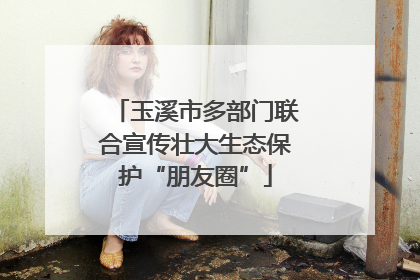 玉溪市多部门联合宣传壮大生态保护“朋友圈”