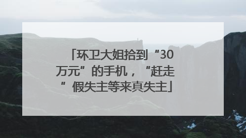 环卫大姐拾到“30万元”的手机，“赶走”假失主等来真失主