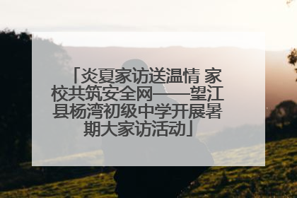 炎夏家访送温情 家校共筑安全网——望江县杨湾初级中学开展暑期大家访活动