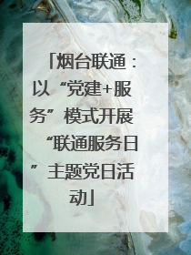 烟台联通：以“党建+服务”模式开展“联通服务日”主题党日活动