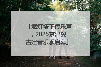 燃灯塔下传乐声，2025京津冀古建音乐季启幕