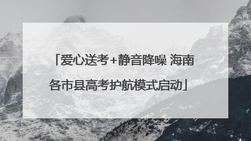 爱心送考+静音降噪 海南各市县高考护航模式启动