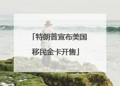 特朗普宣布美国移民金卡开售